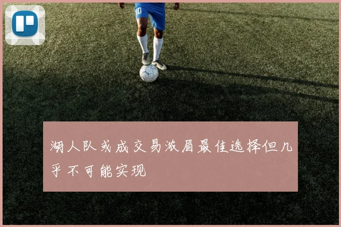 湖人队或成交易浓眉最佳选择但几乎不可能实现