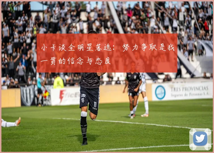 小卡谈全明星落选：努力争取是我一贯的信念与态度