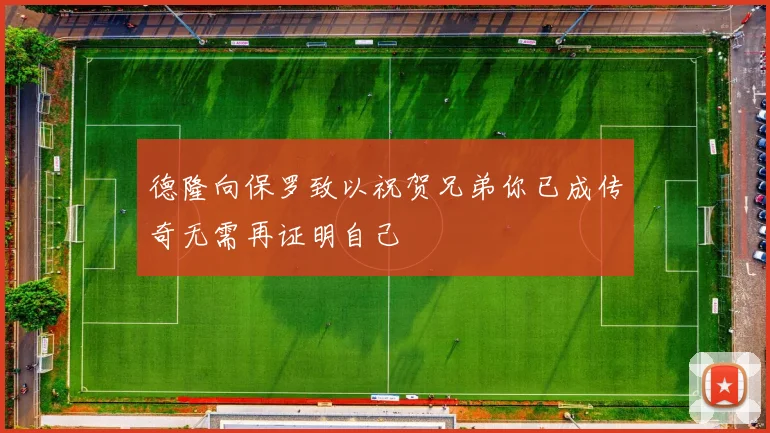 德隆向保罗致以祝贺兄弟你已成传奇无需再证明自己